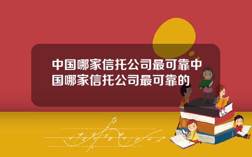 中国哪家信托公司最可靠中国哪家信托公司最可靠的