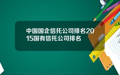 中国国企信托公司排名2015国有信托公司排名