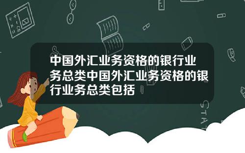 中国外汇业务资格的银行业务总类中国外汇业务资格的银行业务总类包括