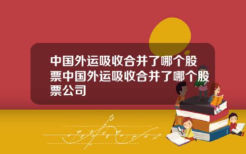 中国外运吸收合并了哪个股票中国外运吸收合并了哪个股票公司