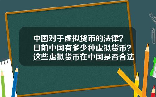 中国对于虚拟货币的法律？目前中国有多少种虚拟货币？这些虚拟货币在中国是否合法？