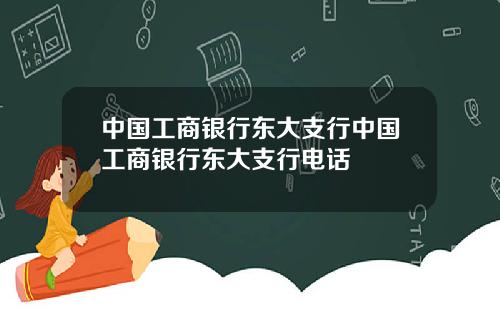 中国工商银行东大支行中国工商银行东大支行电话