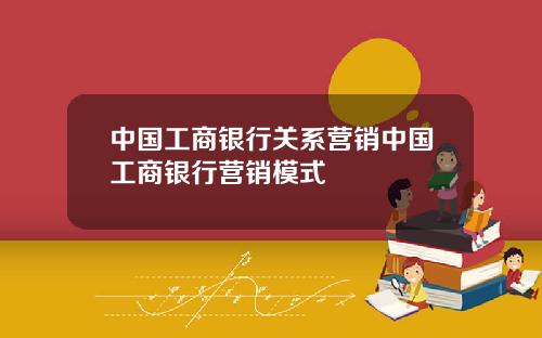 中国工商银行关系营销中国工商银行营销模式