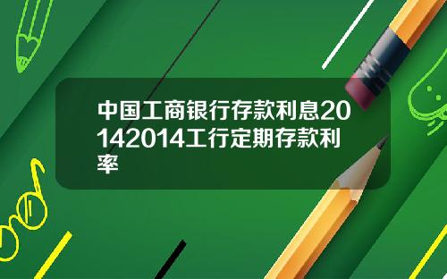 中国工商银行存款利息20142014工行定期存款利率