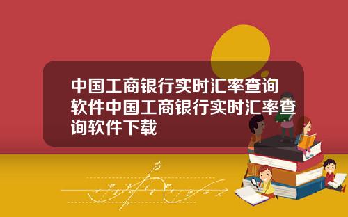 中国工商银行实时汇率查询软件中国工商银行实时汇率查询软件下载