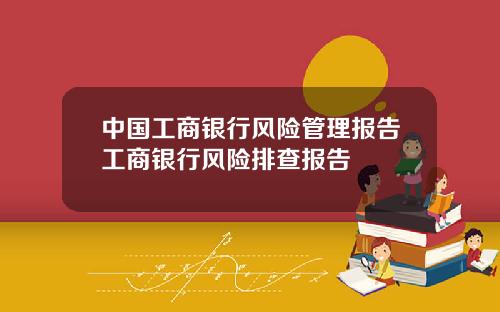 中国工商银行风险管理报告工商银行风险排查报告