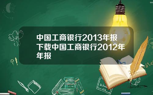 中国工商银行2013年报下载中国工商银行2012年年报