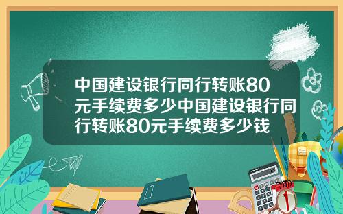 中国建设银行同行转账80元手续费多少中国建设银行同行转账80元手续费多少钱