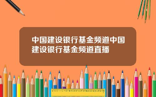 中国建设银行基金频道中国建设银行基金频道直播