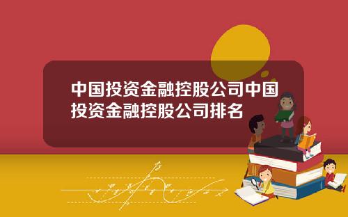 中国投资金融控股公司中国投资金融控股公司排名