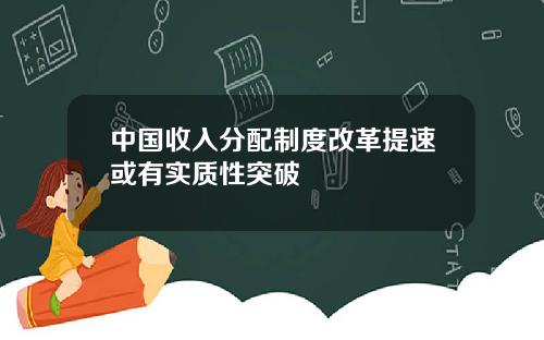 中国收入分配制度改革提速或有实质性突破