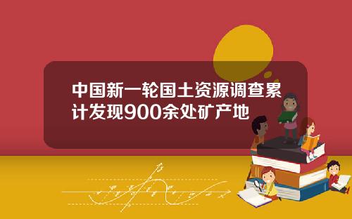 中国新一轮国土资源调查累计发现900余处矿产地