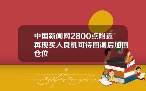 中国新闻网2800点附近再现买入良机可待回调后加回仓位
