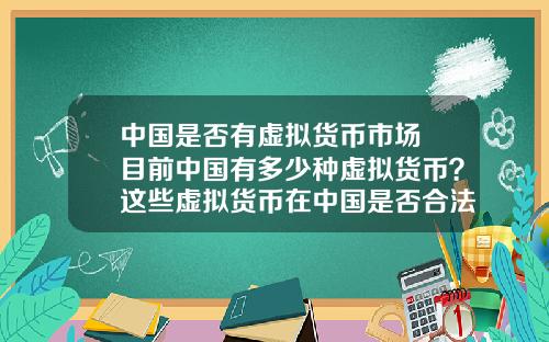 中国是否有虚拟货币市场 目前中国有多少种虚拟货币？这些虚拟货币在中国是否合法？