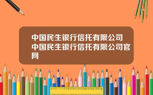 中国民生银行信托有限公司中国民生银行信托有限公司官网