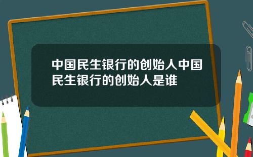 中国民生银行的创始人中国民生银行的创始人是谁