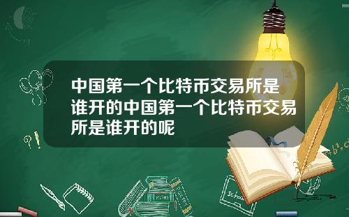 中国第一个比特币交易所是谁开的中国第一个比特币交易所是谁开的呢