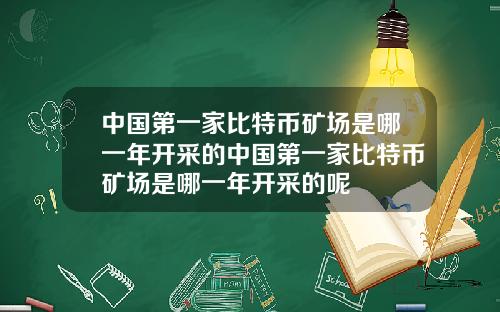 中国第一家比特币矿场是哪一年开采的中国第一家比特币矿场是哪一年开采的呢