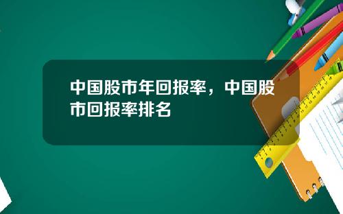 中国股市年回报率，中国股市回报率排名