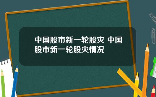 中国股市新一轮股灾 中国股市新一轮股灾情况