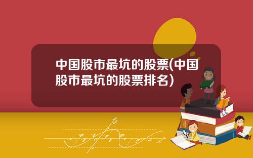 中国股市最坑的股票(中国股市最坑的股票排名)