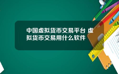 中国虚拟货币交易平台 虚拟货币交易用什么软件