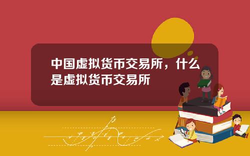 中国虚拟货币交易所，什么是虚拟货币交易所