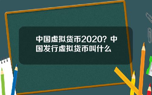 中国虚拟货币2020？中国发行虚拟货币叫什么