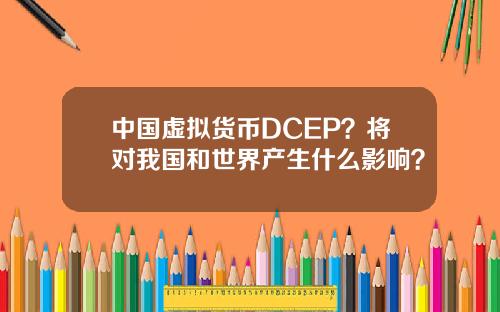 中国虚拟货币DCEP？将对我国和世界产生什么影响？