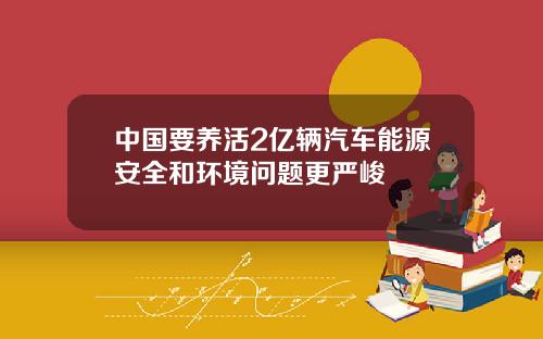 中国要养活2亿辆汽车能源安全和环境问题更严峻