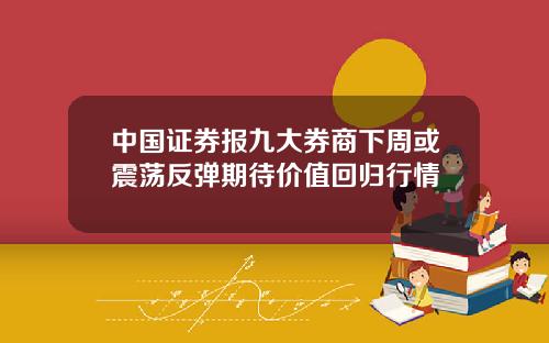 中国证券报九大券商下周或震荡反弹期待价值回归行情