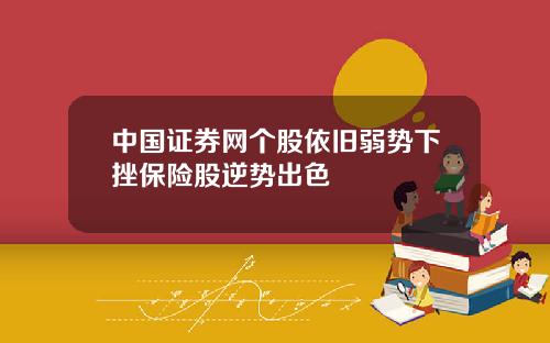 中国证券网个股依旧弱势下挫保险股逆势出色
