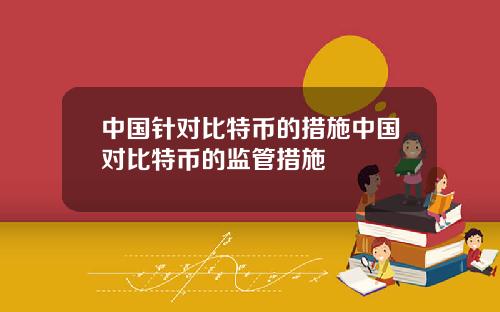 中国针对比特币的措施中国对比特币的监管措施