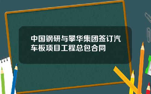中国钢研与攀华集团签订汽车板项目工程总包合同