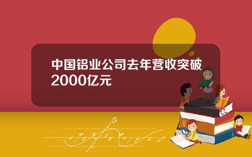中国铝业公司去年营收突破2000亿元