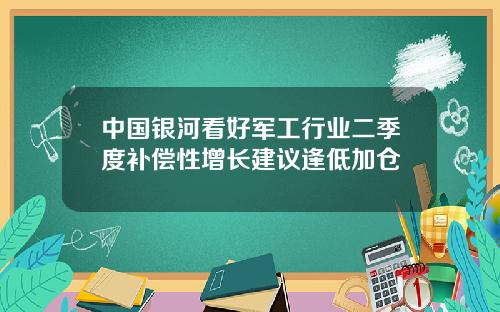 中国银河看好军工行业二季度补偿性增长建议逢低加仓