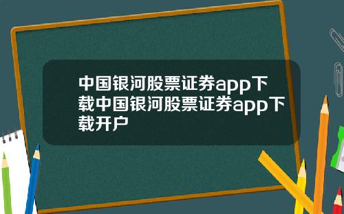 中国银河股票证券app下载中国银河股票证券app下载开户