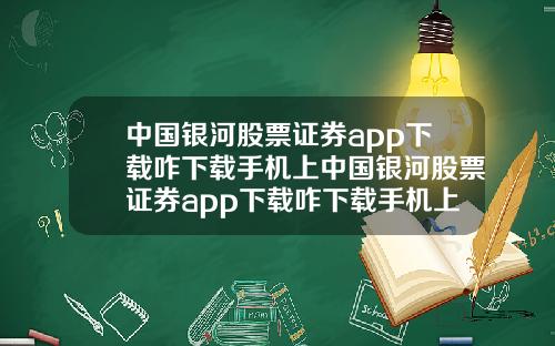 中国银河股票证券app下载咋下载手机上中国银河股票证券app下载咋下载手机上的