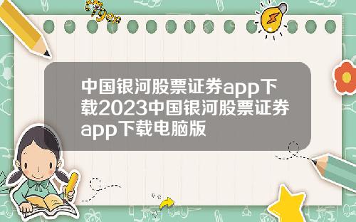 中国银河股票证券app下载2023中国银河股票证券app下载电脑版