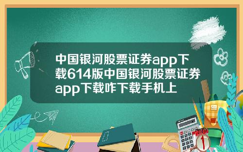 中国银河股票证券app下载614版中国银河股票证券app下载咋下载手机上