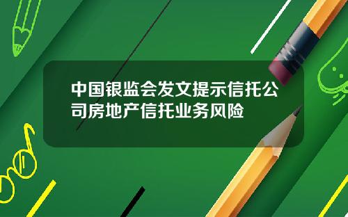 中国银监会发文提示信托公司房地产信托业务风险