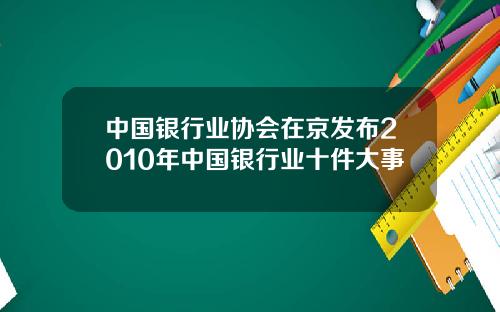 中国银行业协会在京发布2010年中国银行业十件大事