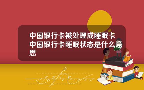 中国银行卡被处理成睡眠卡中国银行卡睡眠状态是什么意思