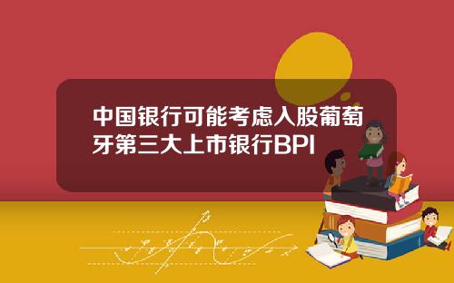 中国银行可能考虑入股葡萄牙第三大上市银行BPI