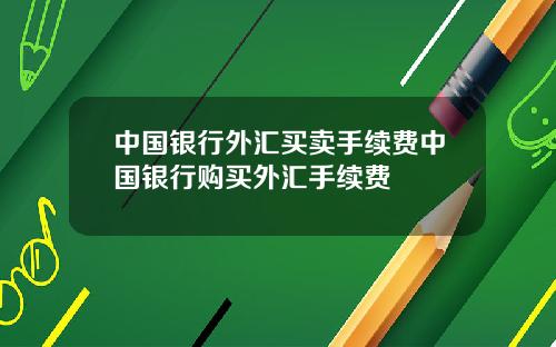 中国银行外汇买卖手续费中国银行购买外汇手续费