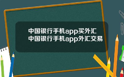 中国银行手机app买外汇中国银行手机app外汇交易