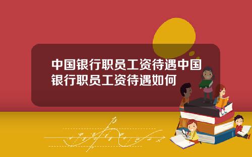 中国银行职员工资待遇中国银行职员工资待遇如何