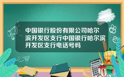 中国银行股份有限公司哈尔滨开发区支行中国银行哈尔滨开发区支行电话号码