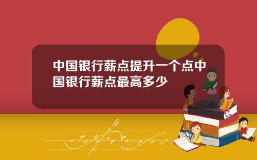 中国银行薪点提升一个点中国银行薪点最高多少