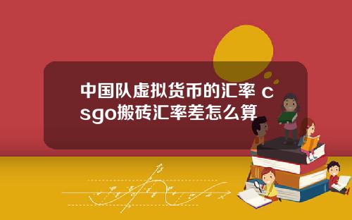 中国队虚拟货币的汇率 csgo搬砖汇率差怎么算